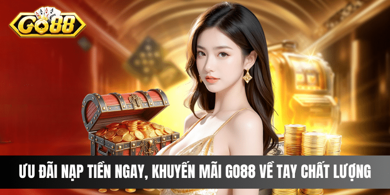 Ưu đãi nạp tiền ngay, khuyến mãi Go88 về tay chất lượng 